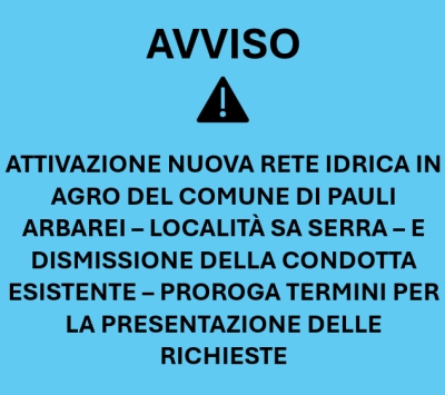 AVVISO - Attivazione nuova rete idrica in agro del Comune di Pauli Arbarei - Localit&agrave; Sa Serra - e dismissione della condotta esistente - Proroga Termini Richiesta e Assegnazione Codici